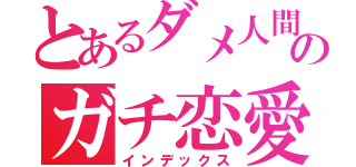 とあるダメ人間のガチ恋愛（インデックス）