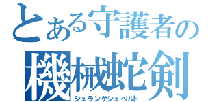 とある守護者の機械蛇剣（シュランゲシュベルト）