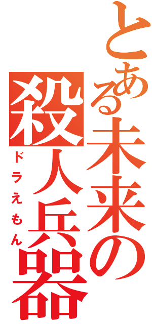 とある未来の殺人兵器（ドラえもん）