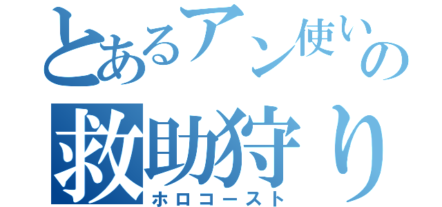 とあるアン使いの救助狩り（ホロコースト）