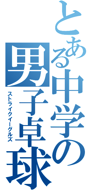 とある中学の男子卓球部（ストライクイーグルズ　）