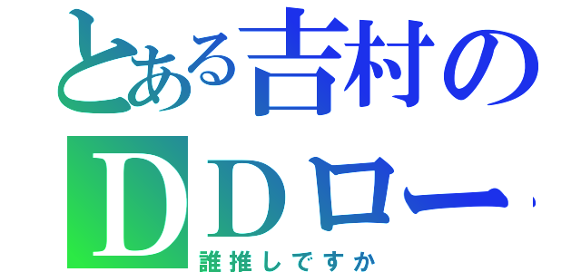 とある吉村のＤＤロード（誰推しですか）