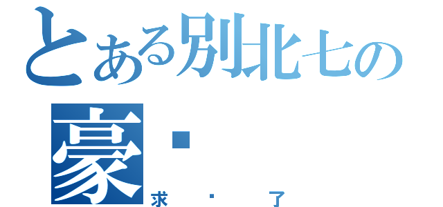 とある別北七の豪嗎（求妳了）