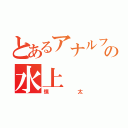 とあるアナルフェチの水上（慎太）