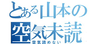 とある山本の空気未読（空気読めない）