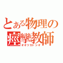 とある物理の痙攣教師（オオツカトシオ）