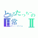 とあるたっちーの日常Ⅱ（ティータイム）