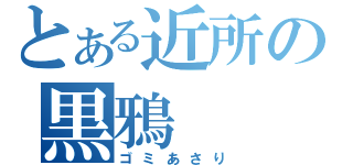 とある近所の黒鴉（ゴミあさり）