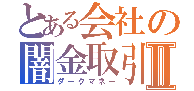 とある会社の闇金取引Ⅱ（ダークマネー）
