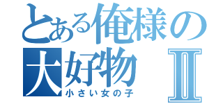 とある俺様の大好物Ⅱ（小さい女の子）