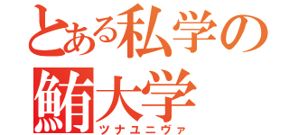 とある私学の鮪大学（ツナユニヴァ）