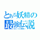 とある妖精の最強伝説（あたいったら最強ね！）