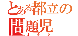 とある都立の問題児（オタク）