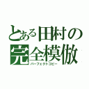 とある田村の完全模倣（パーフェクトコピー）