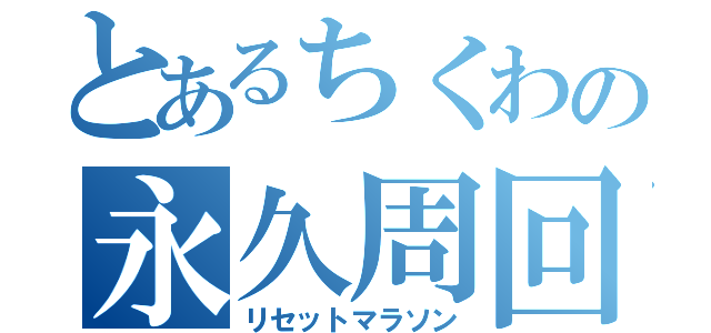 とあるちくわの永久周回（リセットマラソン）