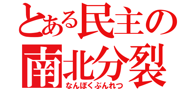 とある民主の南北分裂（なんぼくぶんれつ）