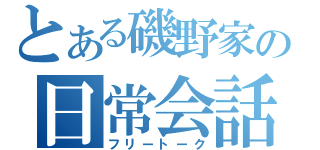 とある磯野家の日常会話（フリートーク）