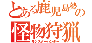 とある鹿児島勢の怪物狩猟（モンスターハンター）