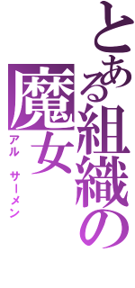 とある組織の魔女（アル サーメン）