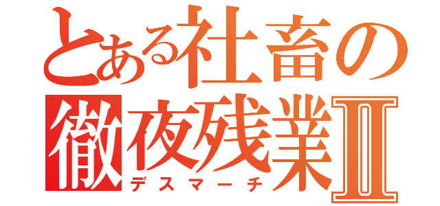 とある社畜の徹夜残業Ⅱ（デスマーチ）