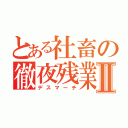 とある社畜の徹夜残業Ⅱ（デスマーチ）