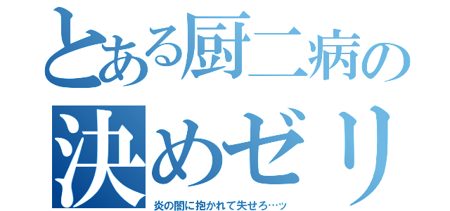 とある厨二病の決めゼリフ（炎の闇に抱かれて失せろ…ッ）