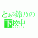 とある鈴乃の下校中（ログアウト中）