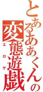 とあるああくんの変態遊戯（エロゲ）