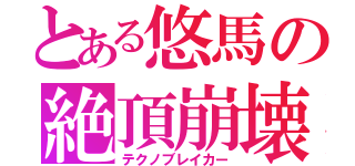 とある悠馬の絶頂崩壊（テクノブレイカー）