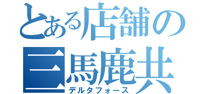 とある店舗の三馬鹿共（デルタフォース）