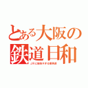 とある大阪の鉄道日和（ＪＲと愉快すぎる車両達）