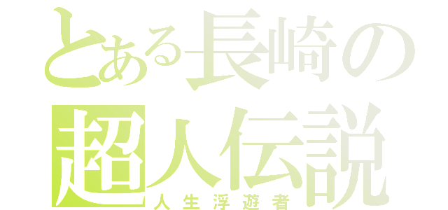 とある長崎の超人伝説（人生浮遊者）