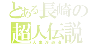 とある長崎の超人伝説（人生浮遊者）