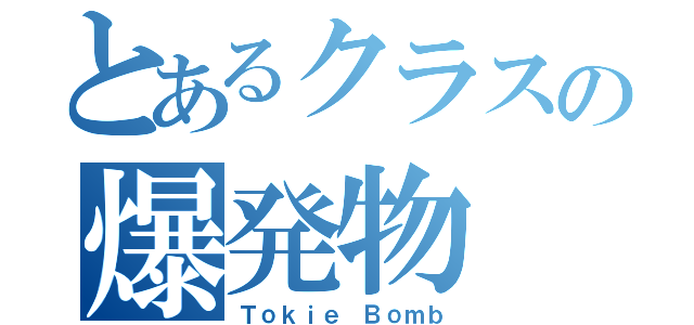 とあるクラスの爆発物（Ｔｏｋｉｅ Ｂｏｍｂ）