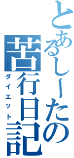 とあるしーたの苦行日記（ダイエット）