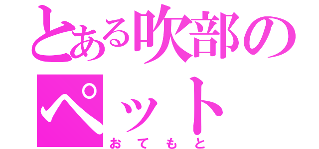 とある吹部のペット（おてもと）