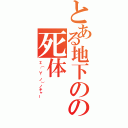 とある地下のの死体（Σ（゜∀゜ノ）ノキャー）