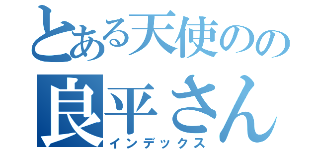 とある天使のの良平さん（インデックス）