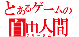 とあるゲームの自由人間（フリーダム）