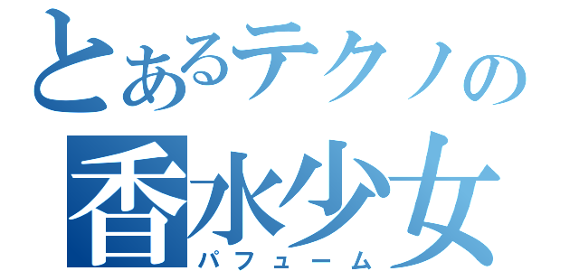 とあるテクノの香水少女（パフューム）