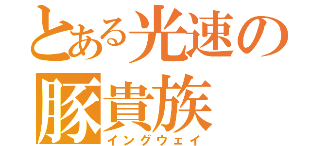 とある光速の豚貴族（イングウェイ）