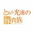 とある光速の豚貴族（イングウェイ）