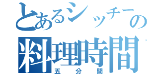 とあるシッチーの料理時間（五分間）