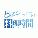 とあるシッチーの料理時間（五分間）