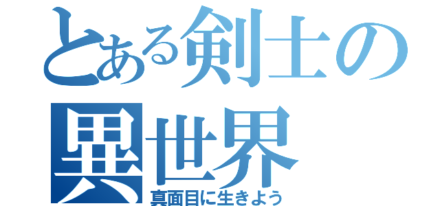 とある剣士の異世界（真面目に生きよう）