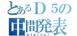 とあるＤ５の中間発表（ｅｔｅｒｎａｌ）