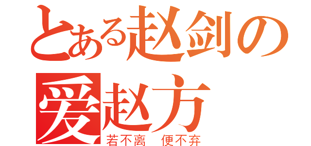 とある赵剑の爱赵方（若不离 便不弃）