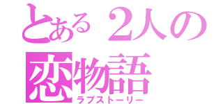 とある２人の恋物語（ラブストーリー）