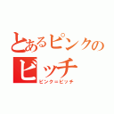 とあるピンクのビッチ（ピンク＝ビッチ）