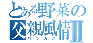 とある野菜の父親風情Ⅱ（パラガス）